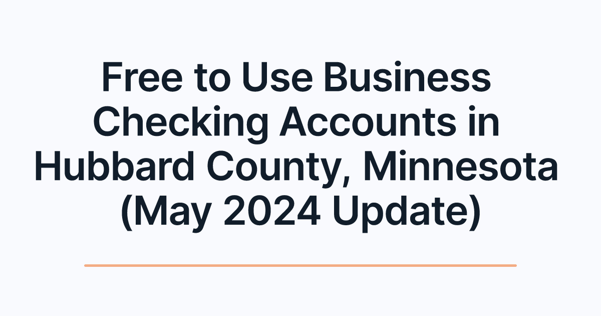 Free to Use Business Checking Accounts in Hubbard County, Minnesota (May 2024 Update)